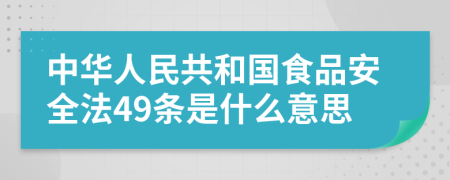 中华人民共和国食品安全法49条是什么意思