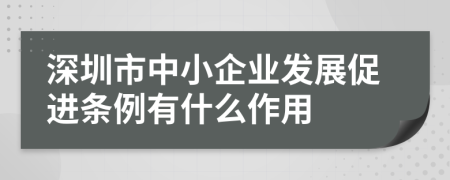 深圳市中小企业发展促进条例有什么作用