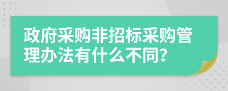 政府采购非招标采购管理办法有什么不同？