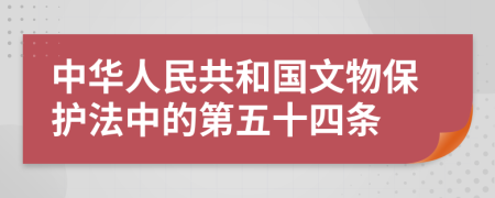 中华人民共和国文物保护法中的第五十四条