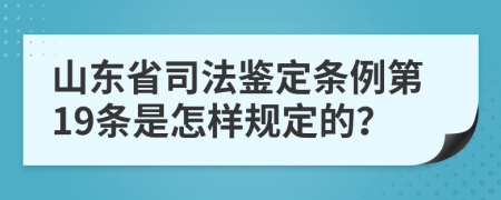 山东省司法鉴定条例第19条是怎样规定的？