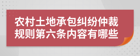 农村土地承包纠纷仲裁规则第六条内容有哪些