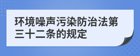 环境噪声污染防治法第三十二条的规定