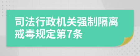 司法行政机关强制隔离戒毒规定第7条