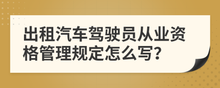 出租汽车驾驶员从业资格管理规定怎么写？