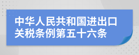 中华人民共和国进出口关税条例第五十六条