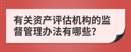 有关资产评估机构的监督管理办法有哪些？