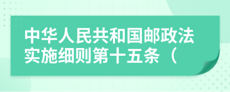 中华人民共和国邮政法实施细则第十五条（