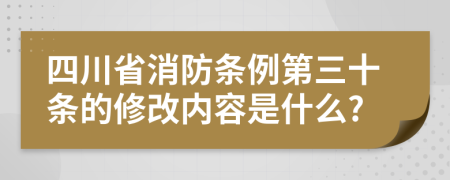 四川省消防条例第三十条的修改内容是什么?