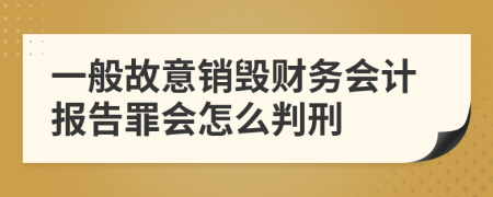 一般故意销毁财务会计报告罪会怎么判刑