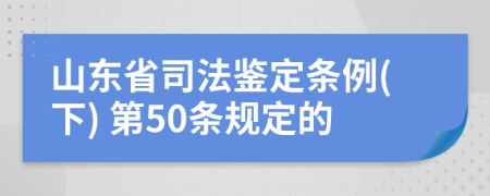 山东省司法鉴定条例(下) 第50条规定的