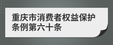 重庆市消费者权益保护条例第六十条