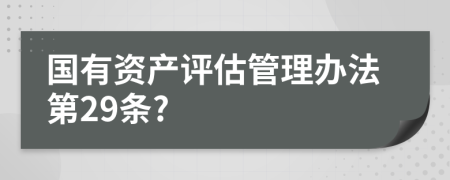 国有资产评估管理办法第29条?