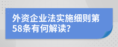 外资企业法实施细则第58条有何解读？