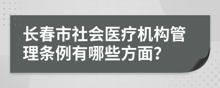 长春市社会医疗机构管理条例有哪些方面？