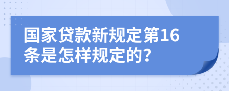 国家贷款新规定第16条是怎样规定的？