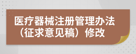 医疗器械注册管理办法（征求意见稿）修改