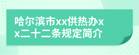 哈尔滨市xx供热办xx二十二条规定简介