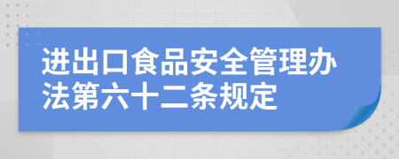 进出口食品安全管理办法第六十二条规定