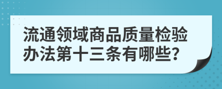 流通领域商品质量检验办法第十三条有哪些？