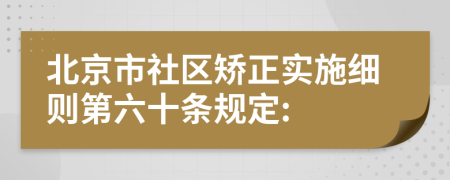 北京市社区矫正实施细则第六十条规定: