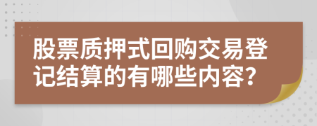 股票质押式回购交易登记结算的有哪些内容？