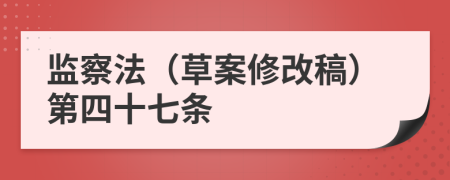 监察法（草案修改稿）第四十七条