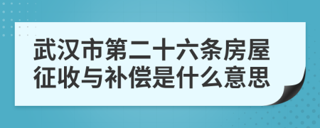 武汉市第二十六条房屋征收与补偿是什么意思