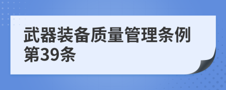 武器装备质量管理条例第39条