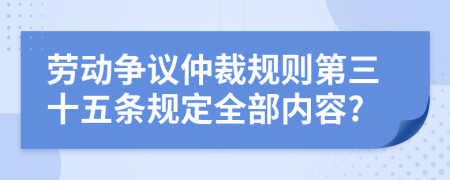 劳动争议仲裁规则第三十五条规定全部内容?