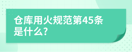 仓库用火规范第45条是什么?