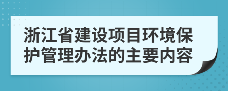 浙江省建设项目环境保护管理办法的主要内容