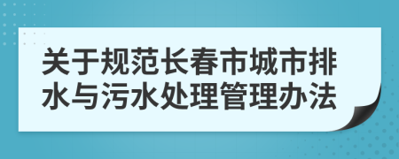 关于规范长春市城市排水与污水处理管理办法