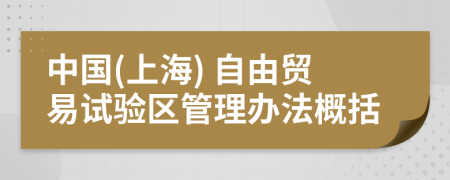 中国(上海) 自由贸易试验区管理办法概括