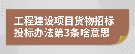 工程建设项目货物招标投标办法第3条啥意思