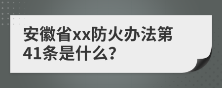 安徽省xx防火办法第41条是什么？