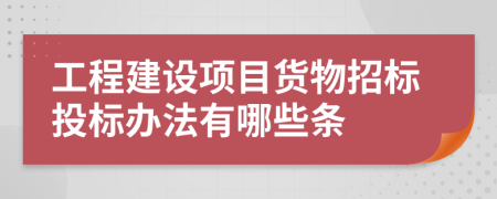 工程建设项目货物招标投标办法有哪些条