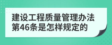 建设工程质量管理办法第46条是怎样规定的