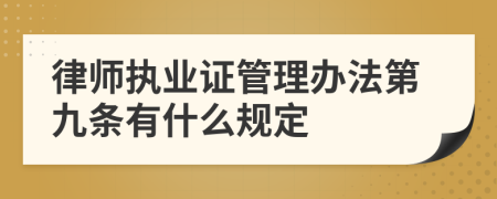 律师执业证管理办法第九条有什么规定