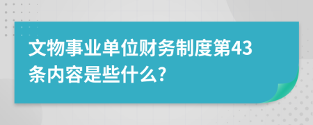 文物事业单位财务制度第43条内容是些什么?