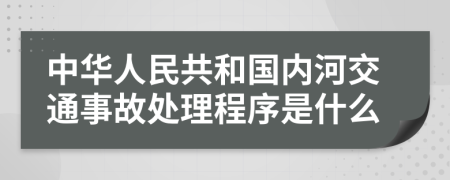 中华人民共和国内河交通事故处理程序是什么