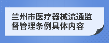 兰州市医疗器械流通监督管理条例具体内容