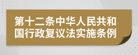 第十二条中华人民共和国行政复议法实施条例