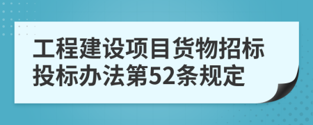 工程建设项目货物招标投标办法第52条规定
