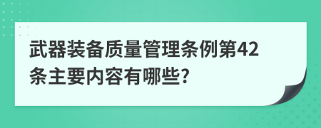 武器装备质量管理条例第42条主要内容有哪些?