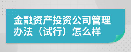 金融资产投资公司管理办法（试行）怎么样