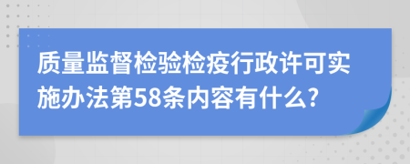 质量监督检验检疫行政许可实施办法第58条内容有什么?