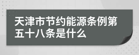 天津市节约能源条例第五十八条是什么