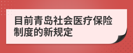 目前青岛社会医疗保险制度的新规定