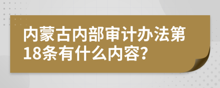 内蒙古内部审计办法第18条有什么内容？